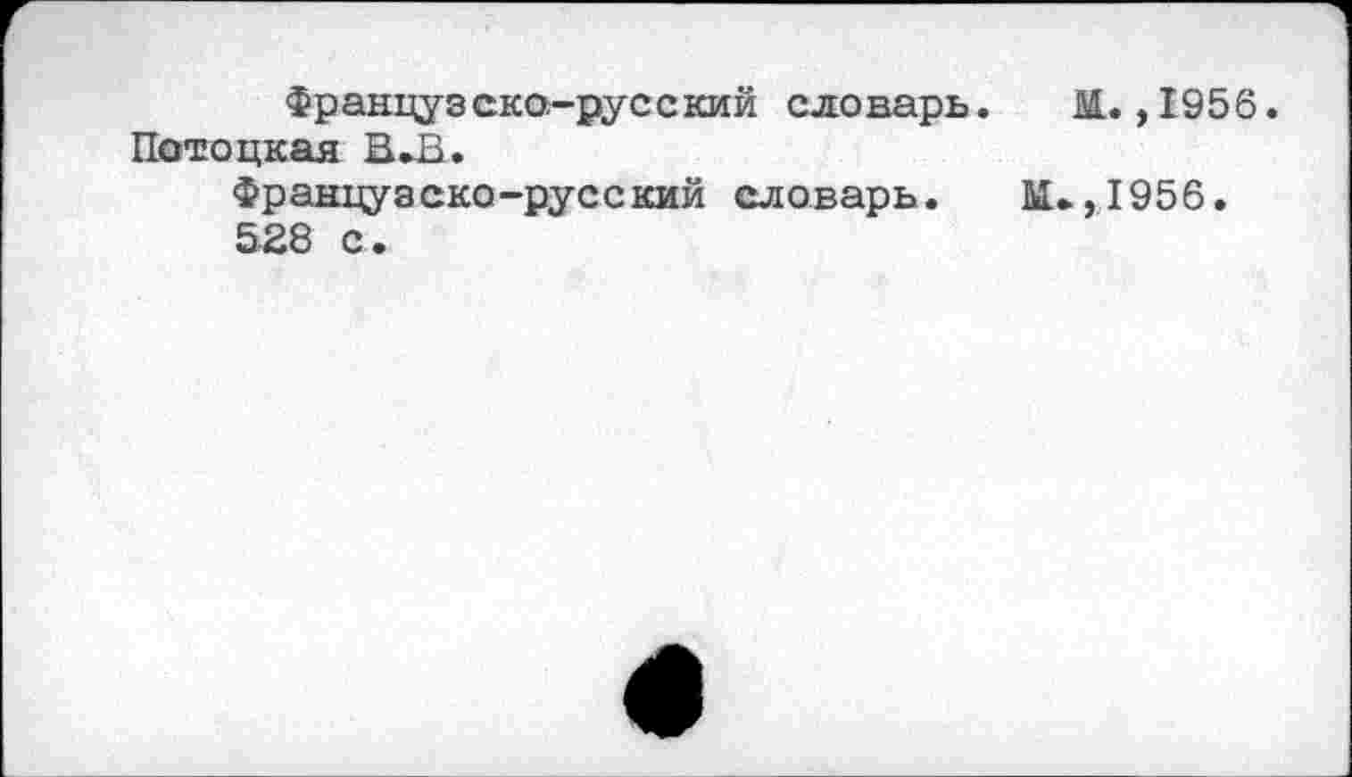 ﻿Французско-русский словарь. М. ,1956. Потоцкая ВЛ.
Французско-русский словарь. М.,1956.
528 с.